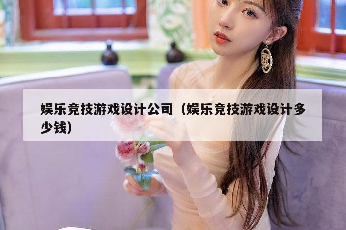 娱乐竞技游戏设计公司（娱乐竞技游戏设计多少钱）